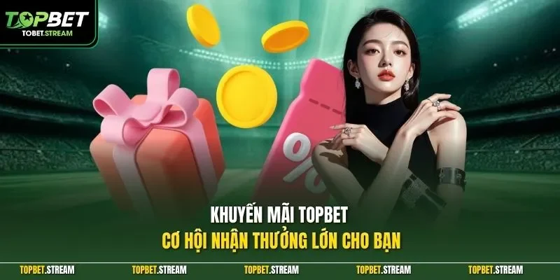 Khuyến mãi TOPBET cơ hội nhận thưởng lớn cho bạn